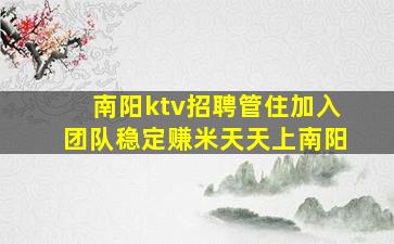 南阳ktv招聘管住加入团队稳定赚米天天上南阳